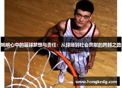 姚明心中的篮球梦想与责任：从球场到社会贡献的跨越之路
