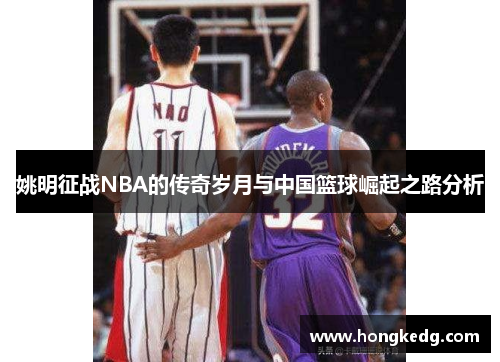 姚明征战NBA的传奇岁月与中国篮球崛起之路分析