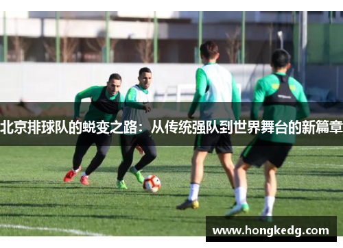 北京排球队的蜕变之路：从传统强队到世界舞台的新篇章