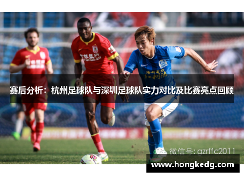 赛后分析：杭州足球队与深圳足球队实力对比及比赛亮点回顾