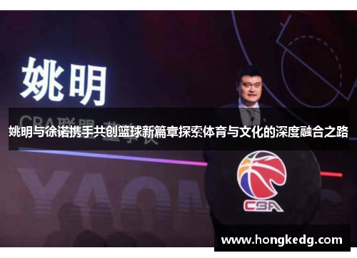 姚明与徐诺携手共创篮球新篇章探索体育与文化的深度融合之路