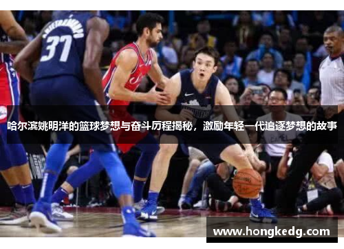 哈尔滨姚明洋的篮球梦想与奋斗历程揭秘，激励年轻一代追逐梦想的故事
