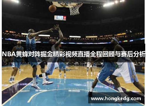 NBA黄蜂对阵掘金精彩视频直播全程回顾与赛后分析