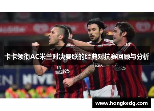 卡卡领衔AC米兰对决曼联的经典对抗赛回顾与分析