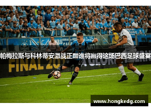帕梅拉斯与科林蒂安激战正酣谁将赢得这场巴西足球盛宴