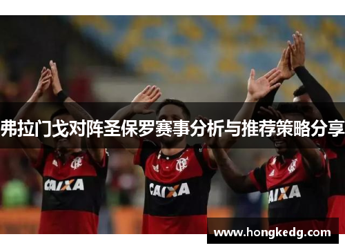 弗拉门戈对阵圣保罗赛事分析与推荐策略分享