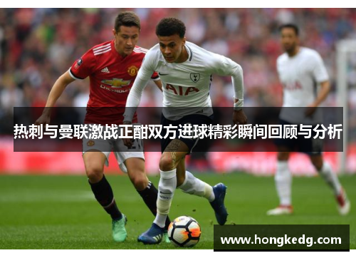 热刺与曼联激战正酣双方进球精彩瞬间回顾与分析