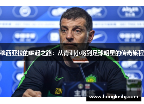 穆西亚拉的崛起之路：从青训小将到足球明星的传奇旅程
